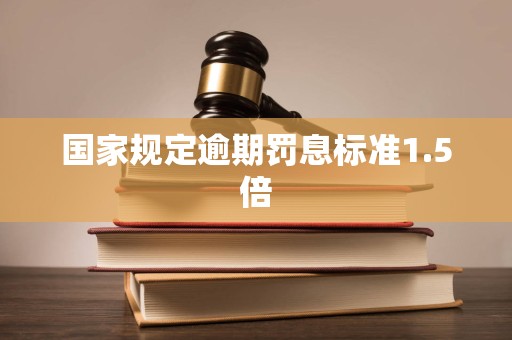 国家规定逾期罚息标准1.5倍